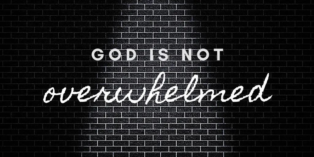 God is not overwhelmed